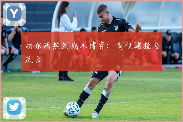 切尔西热刺战术博弈：高位逼抢与反击