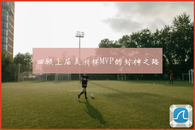 回顾上届美洲杯MVP的封神之路