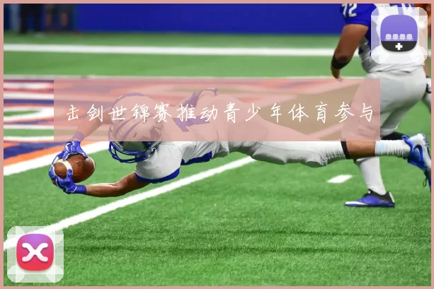 击剑世锦赛推动青少年体育参与