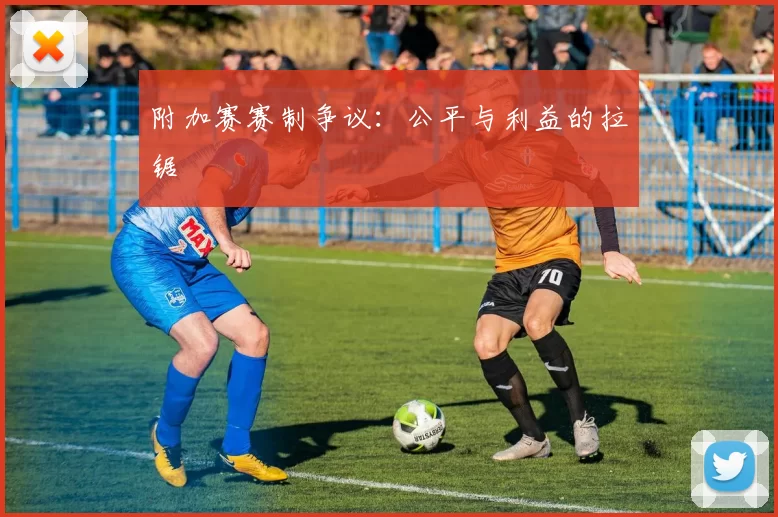 附加赛赛制争议：公平与利益的拉锯