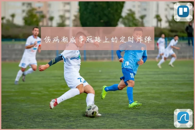伤病潮成争冠路上的定时炸弹