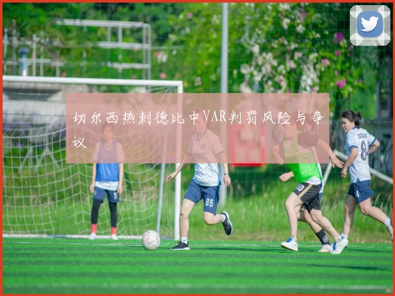 切尔西热刺德比中VAR判罚风险与争议