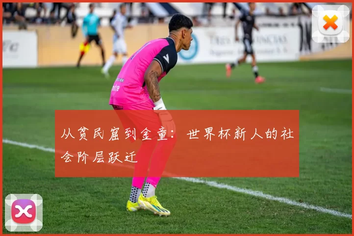 从贫民窟到金童：世界杯新人的社会阶层跃迁