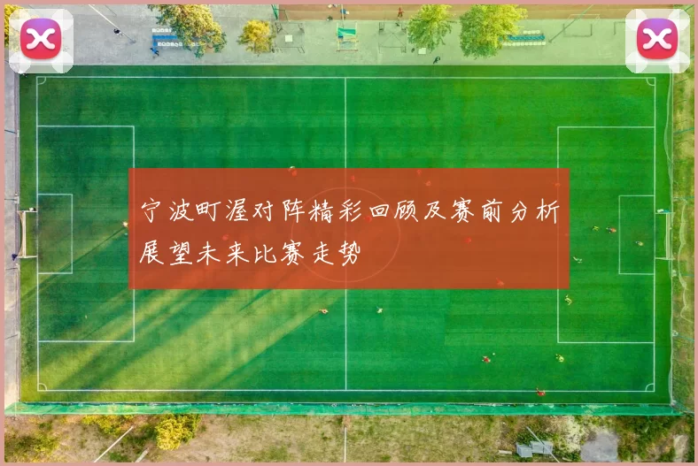 宁波町渥对阵精彩回顾及赛前分析展望未来比赛走势