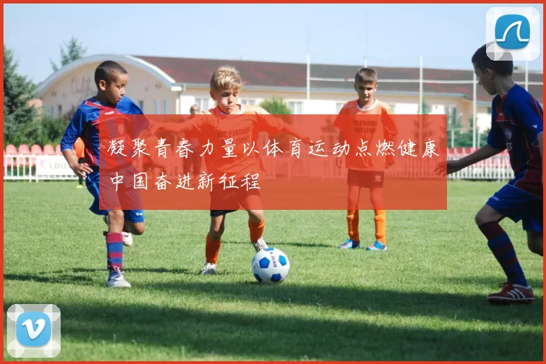 凝聚青春力量以体育运动点燃健康中国奋进新征程