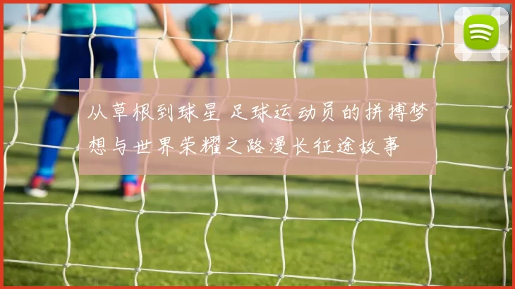从草根到球星 足球运动员的拼搏梦想与世界荣耀之路漫长征途故事