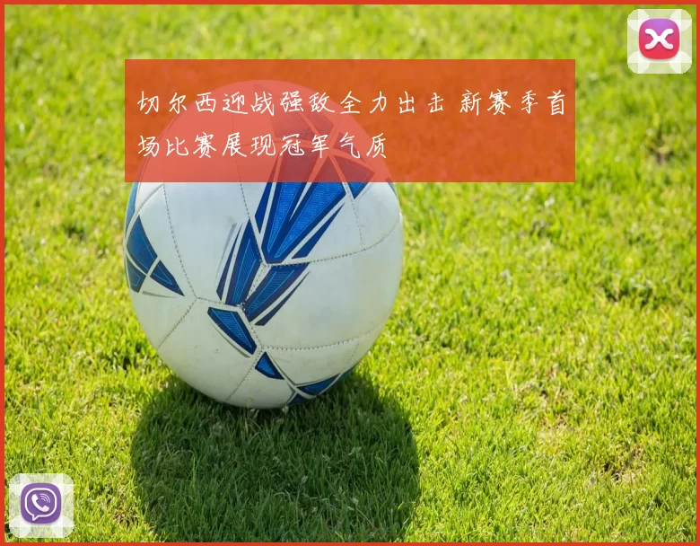 切尔西迎战强敌全力出击 新赛季首场比赛展现冠军气质