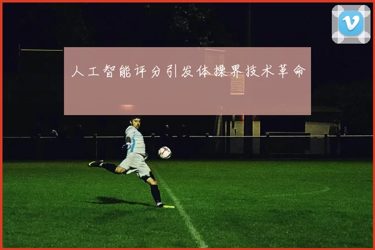 人工智能评分引发体操界技术革命