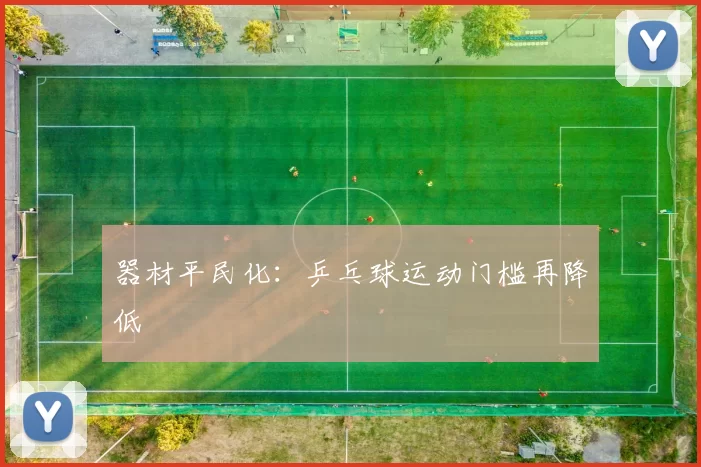 器材平民化：乒乓球运动门槛再降低