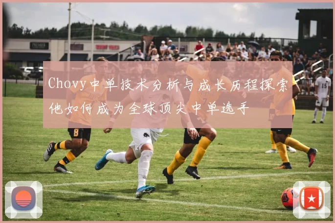Chovy中单技术分析与成长历程探索他如何成为全球顶尖中单选手