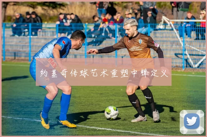 约基奇传球艺术重塑中锋定义